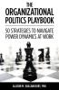 The Organizational Politics Playbook: 50 Strategies to Navigate Power Dynamics at Work