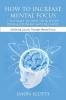 How to Increase Mental Focus: 7 Top Ways to Find Your Focus Zone & Do What Matters Most: Achieving Success Through Mental Focus