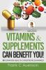 Vitamins & Supplements Can Benefit YOU! 25 Common Health Conditions Examined