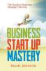 Business Start Up Mastery: The Guide to Business Strategic Planning