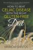 How to Beat Celiac Disease with the Right Gluten-Free Diet: Tips and Tricks to Living without Symptoms