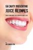 56 Cavity Preventing Juice Recipes: Juice Your way to a Cavity-free Life