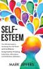 Self-Esteem: The Ultimate Guide to Increasing Your Self-Worth and Confidence Using Positive Thinking Daily Habits Affirmations and Mindfulness Meditation