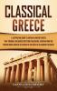 Classical Greece: A Captivating Guide to an Era in Ancient Greece That Strongly Influenced Western Civilization Starting from the Persian Wars and Rise of Athens to the Death of Alexander the Great