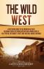 The Wild West: A Captivating Guide to the American Old West Including Stories of Famous Outlaws and Lawmen Such as Billy the Kid Pat Garrett Wyatt Earp Wild Bill Hickok and More