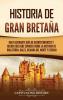 Historia De Gran Bretaña: Una Fascinante Guía De Acontecimientos Y Hechos Que Debe Conocer Sobre La Historia De Inglaterra, Gales, Irlanda Del Norte Y Escocia (Spanish Edition)