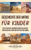 Geschichte Der Antike Für Kinder: Ein Fesselndes Handbuch Über Das Antike Griechenland, Rom Und Ägypten Für Kinder (German Edition)