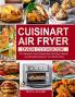 Cuisinart Air Fryer Oven Cookbook: The Ultimate Air Fryer Recipes Book with Easy Delicious and Affordable Recipes for Your Whole Family