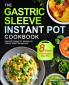 The Gastric Sleeve Instant Pot Cookbook: Essential Recipes For Healing and Lifelong Weight Management With 8-Week Post-Surgery Meal Plan to Help You Recover Efficiently