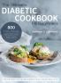 The Ultimate Diabetic Cookbook for Beginners: 800 Foolproof Delicious recipes for the Newly Diagnosed Diabetic With a 28-day Meal Plan