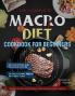 The Complete Macro Diet Cookbook for Beginners: 400 Foolproof and Delicious Recipes for Burning Stubborn Fat and Gaining Lean Muscle with 28-day Flexible Macro Diet Meal Plan