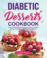 Diabetic Desserts Cookbook: Easy and Mouthwatering Diabetic Recipes and Ideas for Low-Carb Breads Cakes Cookies and More