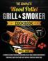The Complete Wood Pellet Grill & Smoker Cookbook: A Complete Guide to Master Your Wood Pellet Grill & Smoker and Improve Your Skills with Easy and Tasty Recipes Essential Tricks & Tips