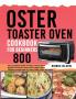 Oster Toaster Oven Cookbook for Beginners 800: The Complete Guide of Oster Toaster Oven Digital Convection Oven with Large 6-Slice Capacity recipe book to Toast Bake Broil and More