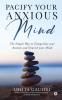 Pacify Your Anxious Mind : The Simple Way to Tranquilize your Anxiety and Nourish your Mind