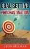Goal Setting and Procrastination: An Essential Guide to Setting Goals Creating Action Plans Developing Habits for Success and Curing Laziness Once and For All