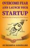 Overcome Fear And Launch Your Startup: The Step By Step Guide On How To Conquer Your Fear And Start Your Dream Business.