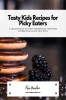 Tasty Kids Recipes for Picky Eaters : A Collection of 50 Tasty Recipes that Your Picky Eaters will fall in Love with