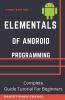Elementals Of Android Programming: Complete Guide Tutorial For Beginners