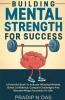 Building Mental Strength For Success: A Powerful Book To Activate Winning Mindset Boost Confidence Conquer Challenges And Become Mega Successful In Life.
