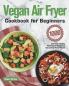 Vegan Air Fryer Cookbook for Beginners: 1000-Day Delicious Healthy Plant-Based Recipes to Enjoy Deep-Fried Flavors