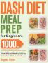 Dash Diet Meal Prep for Beginners: 1000-Day Make-Ahead Low-Salt Dash Diet Recipes to Promote Weight Loss Naturally and Lower Your Blood Pressure Together(A Cookbook)