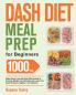 Dash Diet Meal Prep for Beginners: 1000-Day Make-Ahead Low-Salt Dash Diet Recipes to Promote Weight Loss Naturally and Lower Your Blood Pressure Together(A Cookbook)
