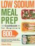 Low Sodium Meal Prep Cookbook for Beginners: 800-Day Prep-and-Go Low-Sodium Recipes with No-Stress Meal Plans to Lower Blood Pressure and Improve Your Health