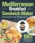 Mediterranean Breakfast Sandwich Maker Cookbook for Beginners: 1001-Day Classic and Tasty Recipes to Enjoy Mouthwatering Sandwiches Burgers Omelets ... Lose Weight and Achieve A Healthy Lifestyle
