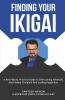 Finding Your Ikigai: A Real-World Practical Guide To Overcoming Adversity And Finding Complete And Lasting Happiness