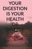 Your Digestion Is Your Health Or Disease: Choosing Healthy And Anti-Inflammatory Foods Proper Mindful Eating Boosting Healthy Microbiome And Using Natural Remedies Give Digestive Wellness.