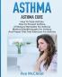 Asthma: Asthma Cure: How To Treat Asthma: How To Prevent Asthma All Natural Remedies For Asthma Medical Breakthroughs For Asthma And Proper Diet ... Breathing Techniques & Medical Solutions)