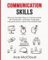 Communication Skills: Discover The Best Ways To Communicate Be Charismatic Use Body Language Persuade & Be A Great Conversationalist (Develop Incredible People Skills by Utilizing)