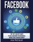 Facebook: The Top 100 Best Ways To Use Facebook For Business Marketing & Making Money (Social Media Facebook Business Online Marketing)
