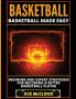 Basketball: Basketball Made Easy: Beginner and Expert Strategies For Becoming A Better Basketball Player (Basketball Training Coaching Leadership Winning)