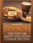Cookies: The Top 100 Most Delicious Cookie Recipes (Mouthwatering Cookie Recipes and Cookie Baking)