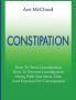Constipation: How To Treat Constipation: How To Prevent Constipation: Along With Nutrition Diet And Exercise For Constipation (All Natural & Medical Solutions & Home Remedies)