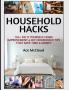 Household Hacks: 150+ Do It Yourself Home Improvement & DIY Household Tips That Save Time & Money (Household DIY Home Improvement Cleaning Organizing)