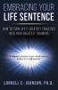 Embracing Your Life Sentence: How to Turn Life Greatest Tragedies into Your Greatest Triumphs
