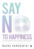 Say No To Happiness: A Counterintuitive Path To A More Fulfilling Life