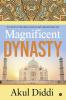 Magnificent Dynasty : THE STORY OF THE GREAT MUGHALS AND THEIR METEORIC RISE