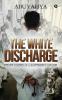 The White Discharge : Private Stories Of A Government Doctor