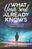 What Your Soul Already Knows : A - Z: The Complete Guide To Intuitive Happiness And Powerful Resilience
