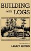 Building With Logs (Legacy Edition): A Classic Manual On Building Log Cabins Shelters Shacks Lookouts and Cabin Furniture For Forest Life: 15 (Library of American Outdoors Classics)