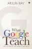 What Google Cannot Teach : Education Of The Heart And Mind