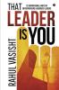 That Leader Is You : 12 Inspirational Habits Of Entrepreneurs And Business Leaders