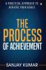 The Process Of Achievement : A Practical Approach To Achieve Your Goals