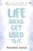 Life Sucks. Get Used To It. : Not A Self-Help Book. But Might Change Your Life.
