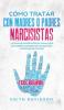Como Tratar con Madres o Padres Narcisistas: La Guía de Supervivencia para Hijos de Padres Narcisistas Inmaduros y Difíciles de Tratar