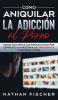 Como Aniquilar la Adiccion al Porno: Pasos muy Sencillos para Eliminar por Completo la Adicción a la Pornografía y Mejorar tu Vida